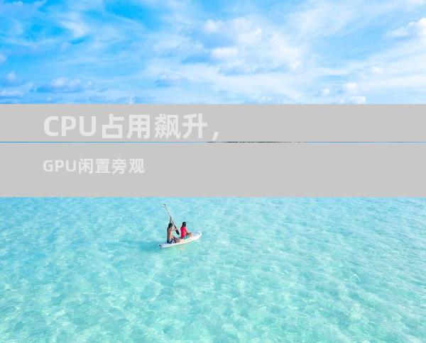 CPU占用飙升，GPU闲置旁观