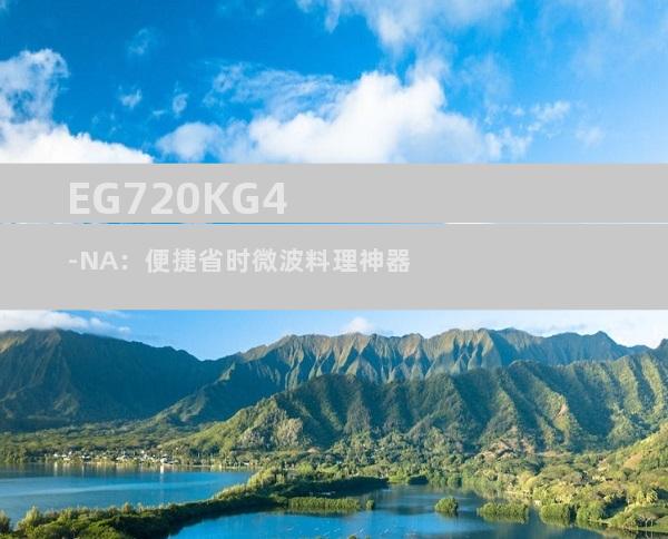 EG720KG4-NA：便捷省时微波料理神器