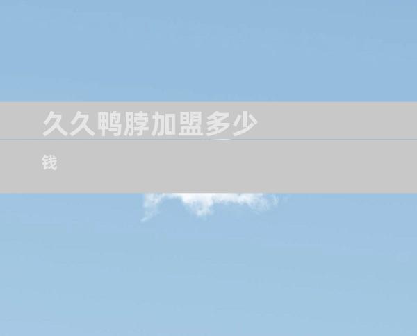 久久鸭脖加盟多少钱