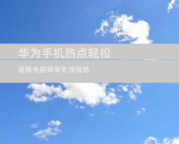 华为手机热点轻松连接电脑畅享无线网络