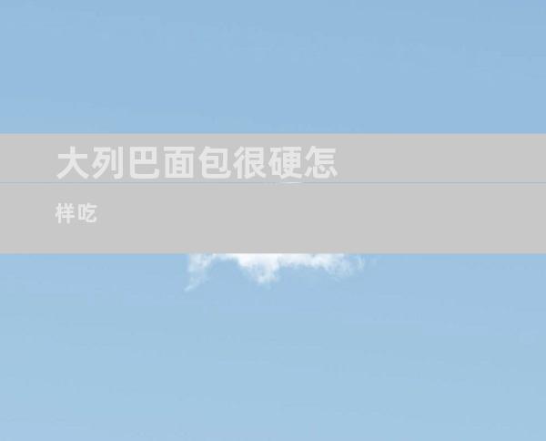 大列巴面包很硬怎样吃