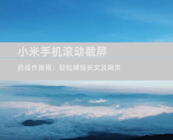小米手机滚动截屏的操作指南：轻松捕捉长文及网页