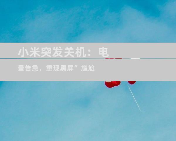 小米突发关机：电量告急，重现黑屏”尴尬