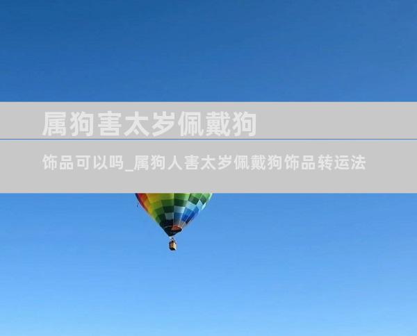 属狗害太岁佩戴狗饰品可以吗_属狗人害太岁佩戴狗饰品转运法