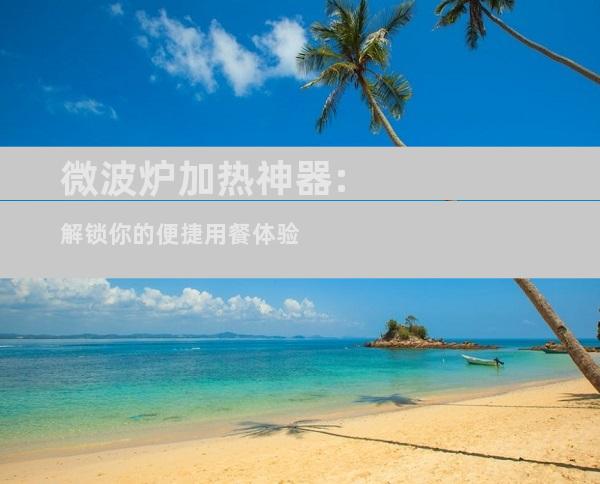 微波炉加热神器:解锁你的便捷用餐体验