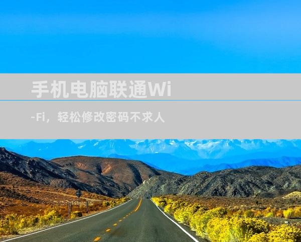 手机电脑联通Wi-Fi，轻松修改密码不求人