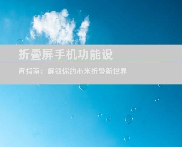 折叠屏手机功能设置指南：解锁你的小米折叠新世界