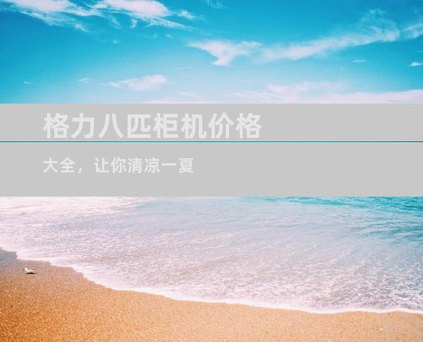 格力八匹柜机价格大全，让你清凉一夏