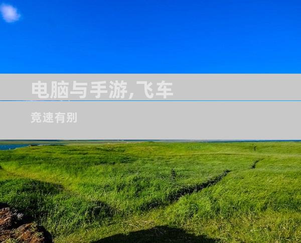 电脑与手游,飞车竞速有别