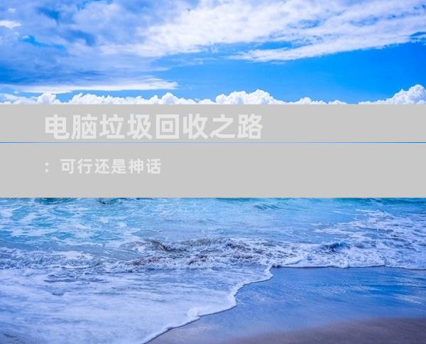 电脑垃圾回收之路：可行还是神话
