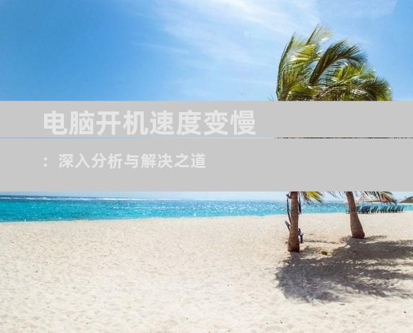 电脑开机速度变慢：深入分析与解决之道