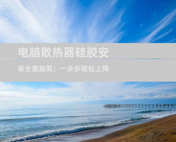 电脑散热器硅胶安装全面指南：一步步轻松上阵