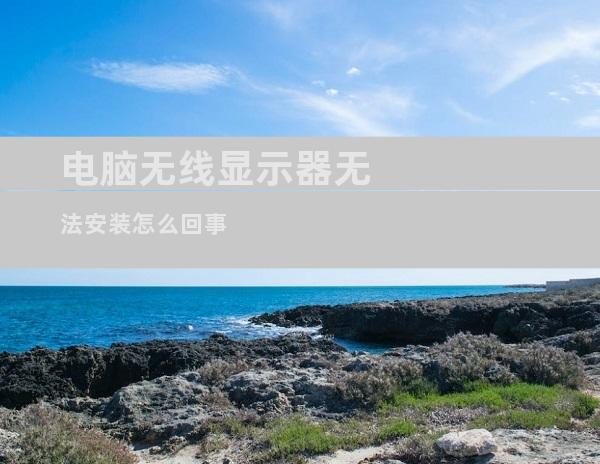 电脑无线显示器无法安装怎么回事
