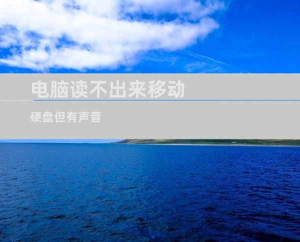电脑读不出来移动硬盘但有声音