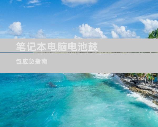 笔记本电脑电池鼓包应急指南