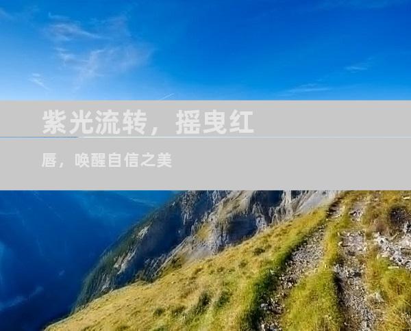 紫光流转，摇曳红唇，唤醒自信之美