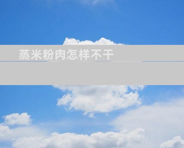 蒸米粉肉怎样不干