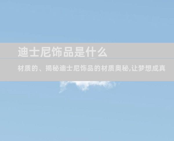 迪士尼饰品是什么材质的、揭秘迪士尼饰品的材质奥秘,让梦想成真
