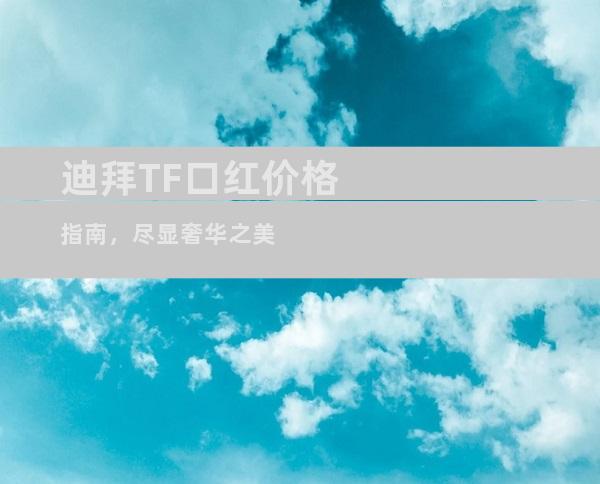 迪拜TF口红价格指南，尽显奢华之美
