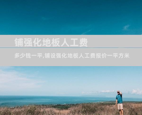 铺强化地板人工费多少钱一平,铺设强化地板人工费报价一平方米