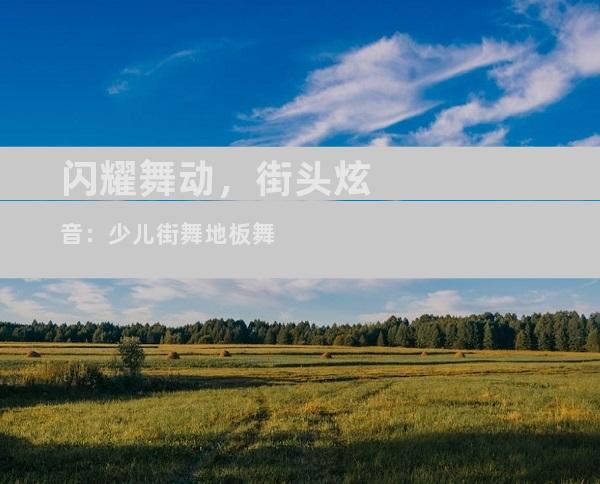 闪耀舞动，街头炫音：少儿街舞地板舞