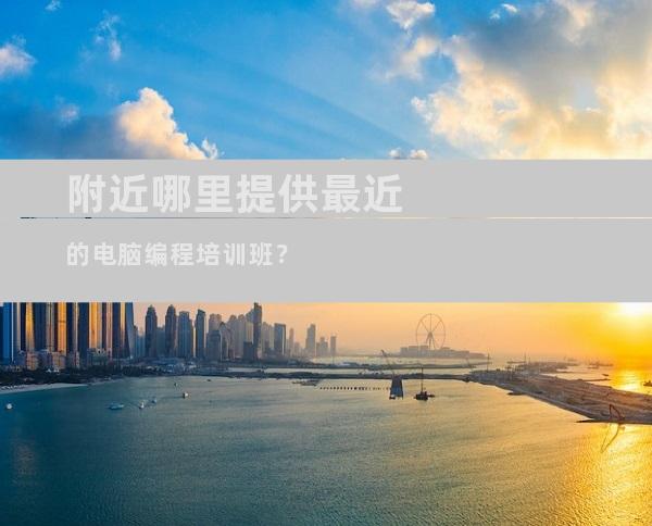 附近哪里提供最近的电脑编程培训班？