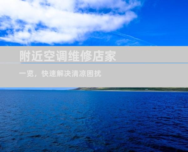 附近空调维修店家一览，快速解决清凉困扰