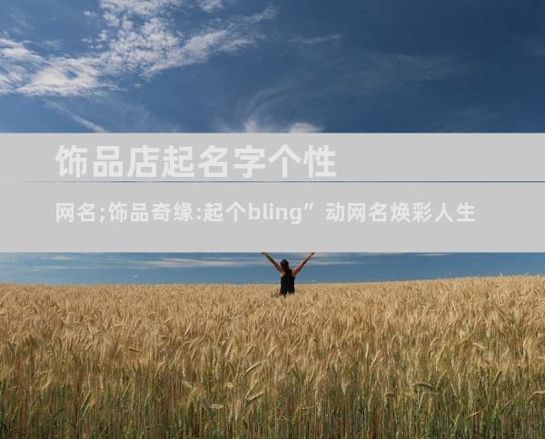 饰品店起名字个性网名;饰品奇缘:起个bling”动网名焕彩人生