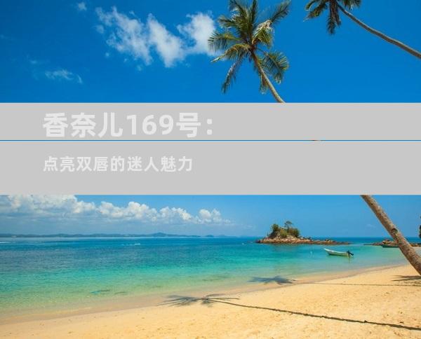 香奈儿169号：点亮双唇的迷人魅力