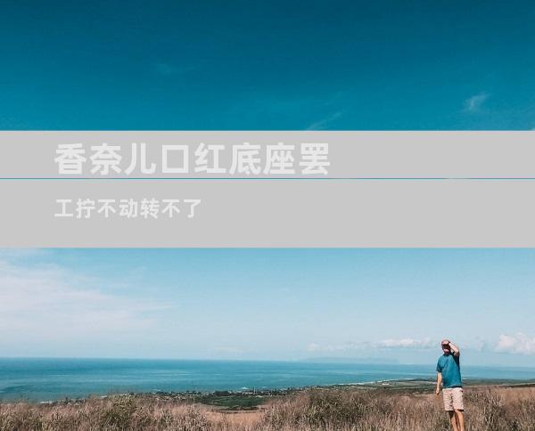 香奈儿口红底座罢工拧不动转不了