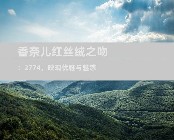 香奈儿红丝绒之吻：2774，映现优雅与魅惑