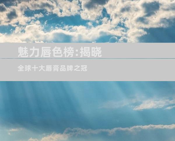 魅力唇色榜:揭晓全球十大唇膏品牌之冠