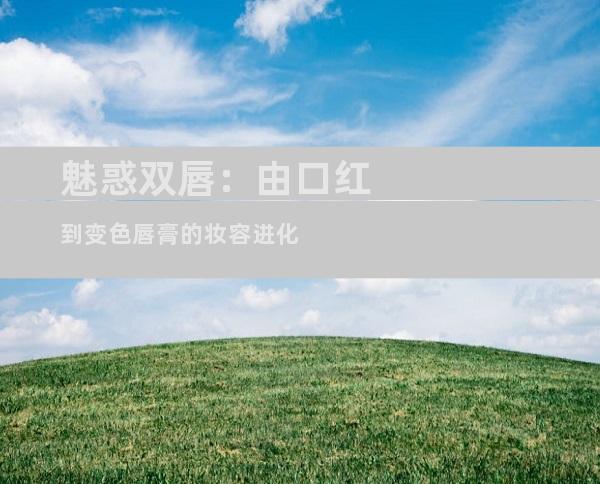 魅惑双唇：由口红到变色唇膏的妆容进化