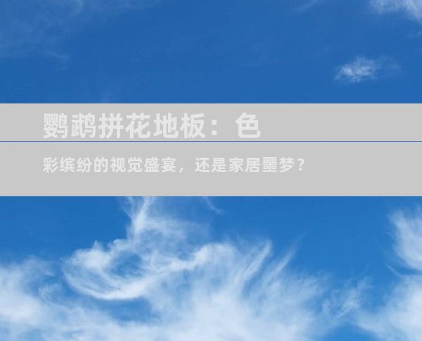 鹦鹉拼花地板：色彩缤纷的视觉盛宴，还是家居噩梦？