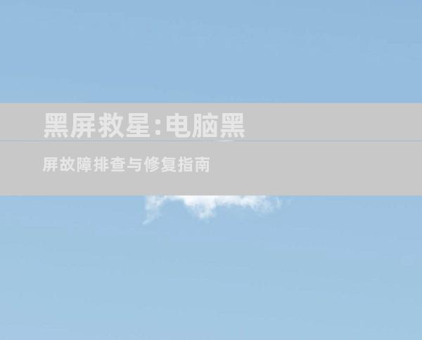 黑屏救星:电脑黑屏故障排查与修复指南